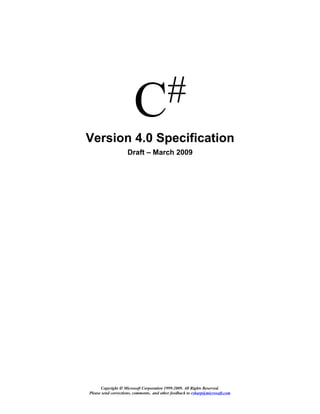 C #
Version 4.0 Specification
                    Draft – March 2009




      Copyright © Microsoft Corporation 1999-2009. All Rights Reserved.
Please send corrections, comments, and other feedback to csharp@microsoft.com
 