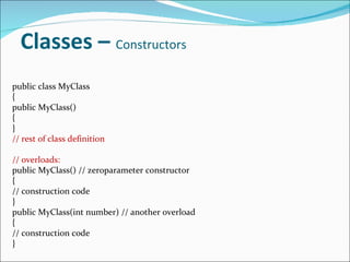 Classes –  Constructors public class MyClass { public MyClass() { } // rest of class definition // overloads: public MyClass() // zeroparameter constructor { // construction code } public MyClass(int number) // another overload { // construction code } 