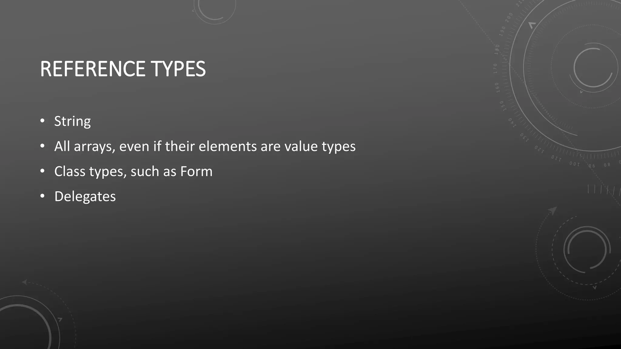 REFERENCE TYPES
• String
• All arrays, even if their elements are value types
• Class types, such as Form
• Delegates
 