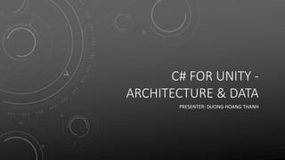 C# FOR UNITY -
ARCHITECTURE & DATA
PRESENTER: DUONG HOANG THANH
 