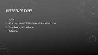 REFERENCE TYPES
• String
• All arrays, even if their elements are value types
• Class types, such as Form
• Delegates
 
