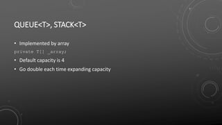 QUEUE<T>, STACK<T>
• Implemented by array
private T[] _array;
• Default capacity is 4
• Go double each time expanding capacity
 