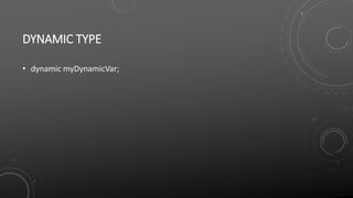DYNAMIC TYPE
• dynamic myDynamicVar;
 