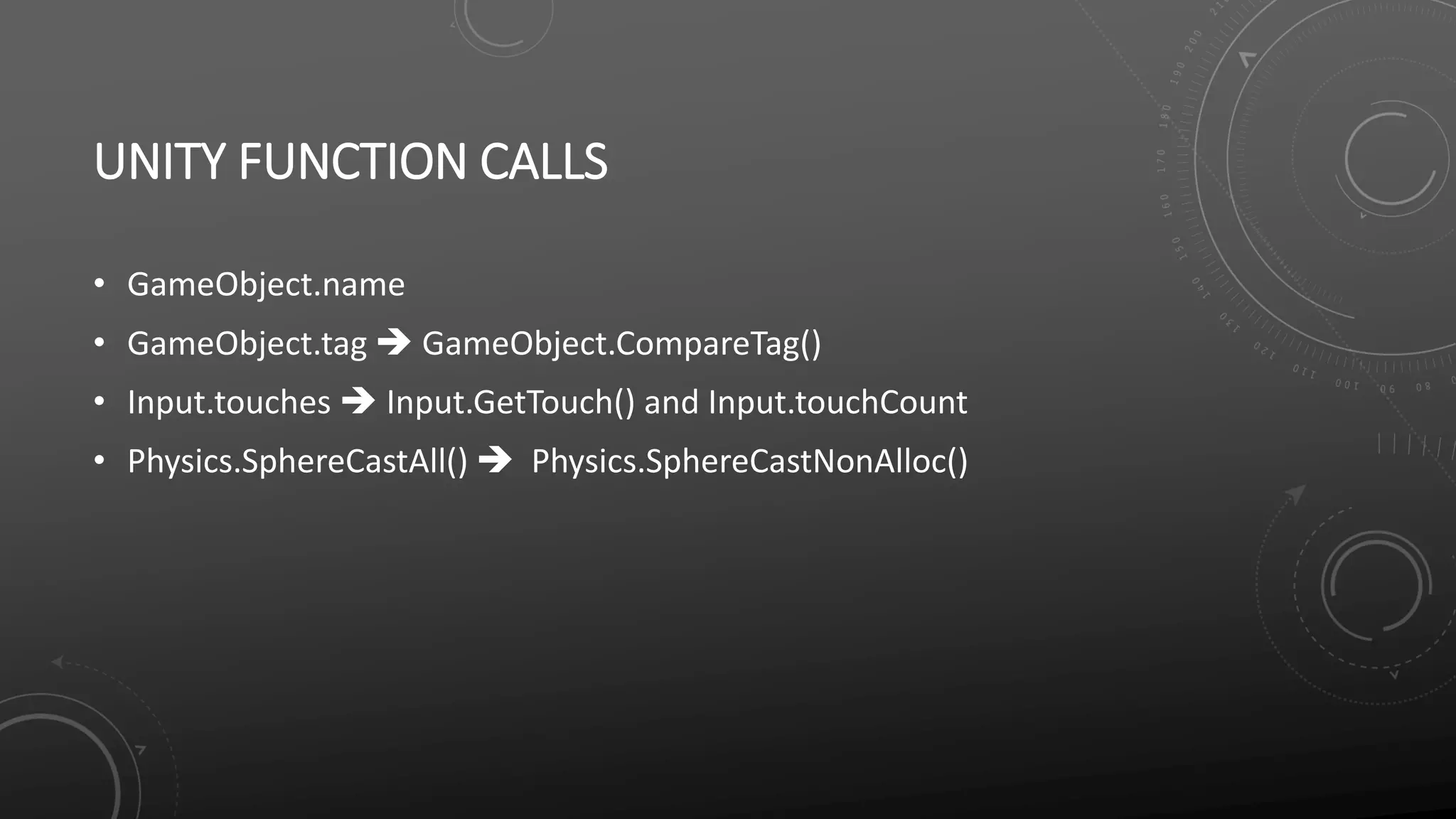 UNITY FUNCTION CALLS
• GameObject.name
• GameObject.tag  GameObject.CompareTag()
• Input.touches  Input.GetTouch() and Input.touchCount
• Physics.SphereCastAll()  Physics.SphereCastNonAlloc()
 