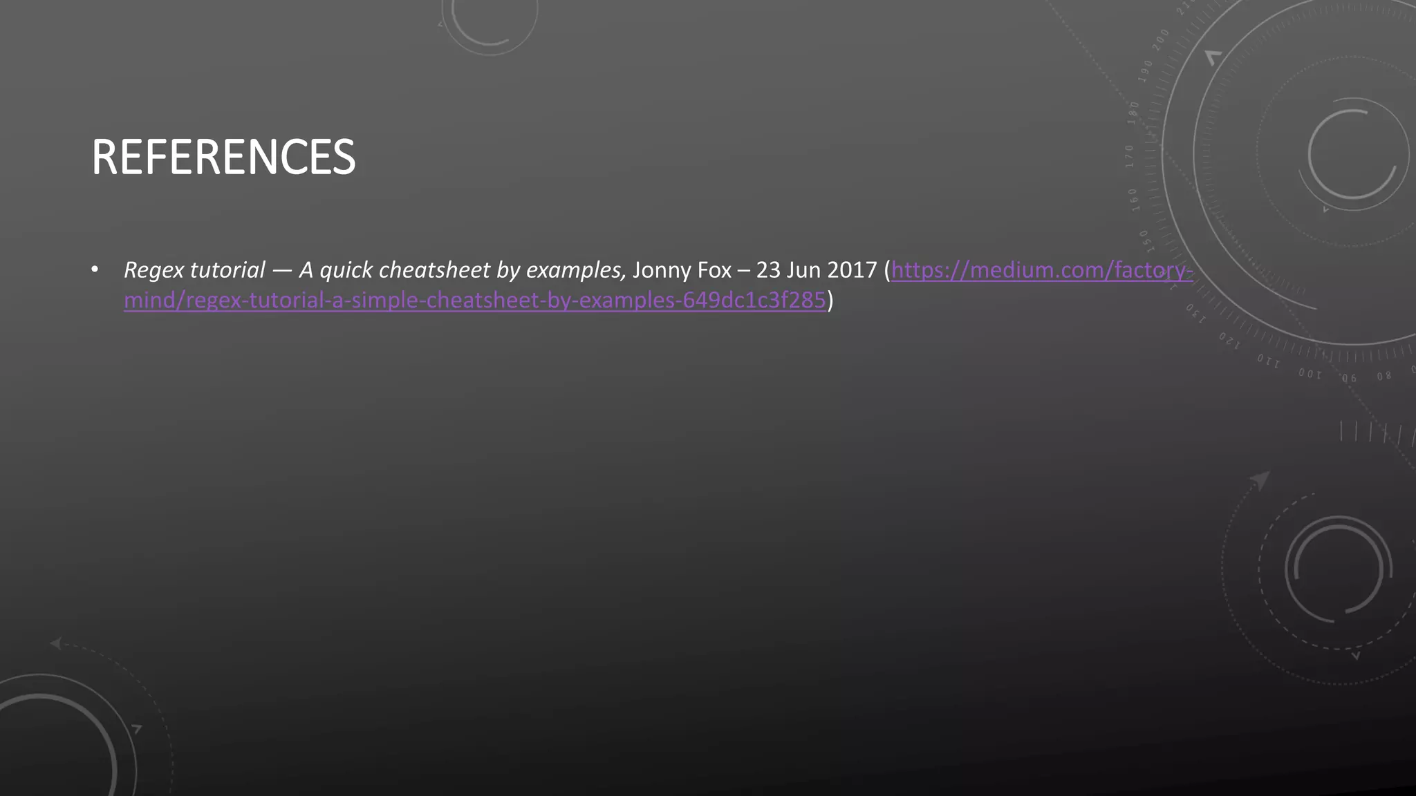 REFERENCES
• Regex tutorial — A quick cheatsheet by examples, Jonny Fox – 23 Jun 2017 (https://medium.com/factory-
mind/regex-tutorial-a-simple-cheatsheet-by-examples-649dc1c3f285)
 