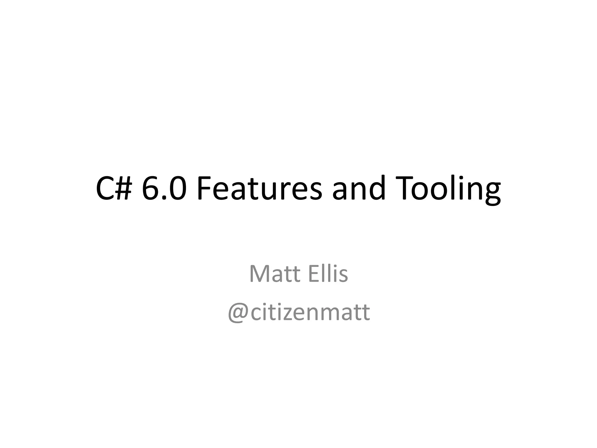 C# 6.0 Features and Tooling
Matt Ellis
@citizenmatt
 