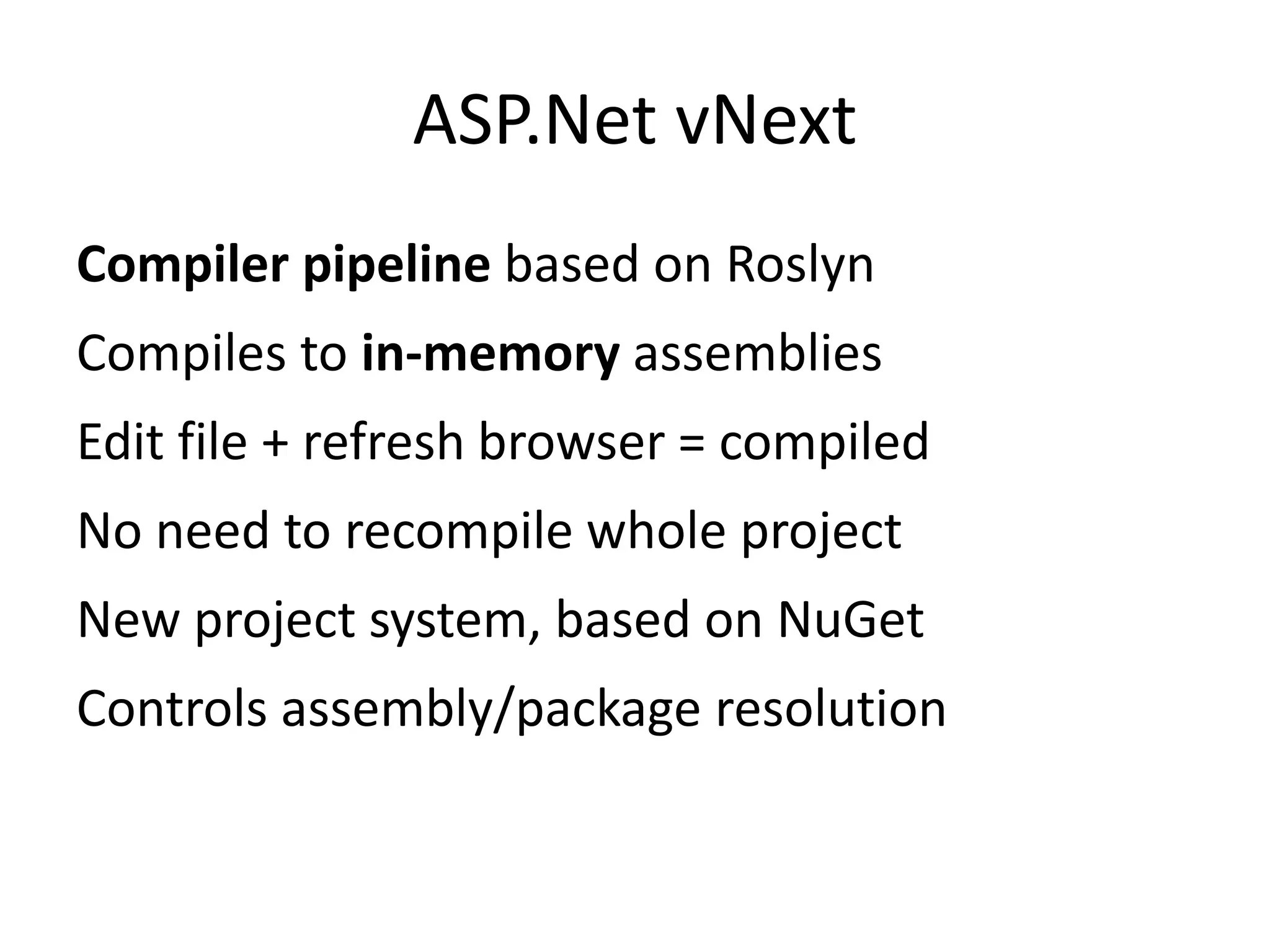 ASP.Net vNext
Compiler pipeline based on Roslyn
Compiles to in-memory assemblies
Edit file + refresh browser = compiled
No need to recompile whole project
New project system, based on NuGet
Controls assembly/package resolution
 