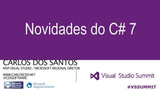 CARLOS DOS SANTOS
MVP VISUAL STUDIO / MICROSOFT REGIONAL DIRETOR
WWW.CARLOSCDS.NET
@CDSSOFTWARE
Novidades do C# 7
#VSSUMMIT
 