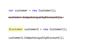 var customer = new Customer();
customer.ComputeLoyaltyDiscount();
ICustomer customer2 = new Customer();
customer2.ComputeLoyaltyDiscount();
 