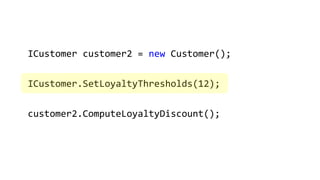 ICustomer customer2 = new Customer();
ICustomer.SetLoyaltyThresholds(12);
customer2.ComputeLoyaltyDiscount();
 