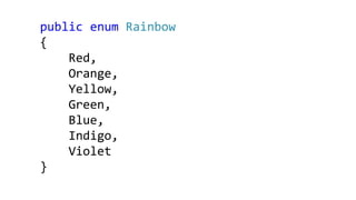 public enum Rainbow
{
Red,
Orange,
Yellow,
Green,
Blue,
Indigo,
Violet
}
 