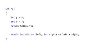 int M()
{
int y = 5;
int x = 7;
return Add(x, y);
static int Add(int left, int right) => left + right;
}
 