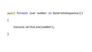 await foreach (var number in GenerateSequence())
{
Console.WriteLine(number);
}
 