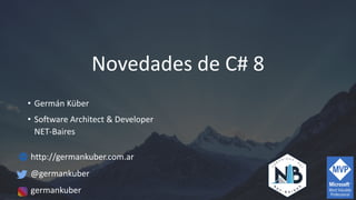 Novedades de C# 8
• Germán Küber
• Software Architect & Developer
NET-Baires
http://germankuber.com.ar
@germankuber
germankuber
 