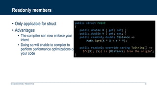 Readonly members
• Only applicable for struct
• Advantages
• The compilier can now enforce your
intent
• Doing so will enable to compiler to
perform performance optimizations on
your code
NEXUS INNOVATIONS - PRÉSENTATION 23
public struct Point
{
public double X { get; set; }
public double Y { get; set; }
public readonly double Distance =>
Math.Sqrt(X * X + Y * Y);
public readonly override string ToString() =>
$"({X}, {Y}) is {Distance} from the origin";
}
 