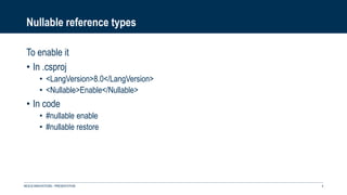 Nullable reference types
To enable it
• In .csproj
• <LangVersion>8.0</LangVersion>
• <Nullable>Enable</Nullable>
• In code
• #nullable enable
• #nullable restore
NEXUS INNOVATIONS - PRÉSENTATION 4
 