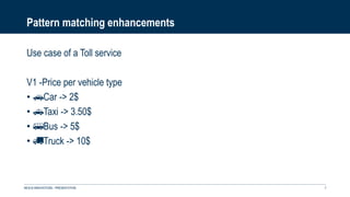 Pattern matching enhancements
Use case of a Toll service
V1 -Price per vehicle type
• 🚗Car -> 2$
• 🚕Taxi -> 3.50$
• 🚌Bus -> 5$
• 🚚Truck -> 10$
NEXUS INNOVATIONS - PRÉSENTATION 7
 