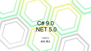 C# 9.0
.NET 5.0
++C++;
岩永 信之
 