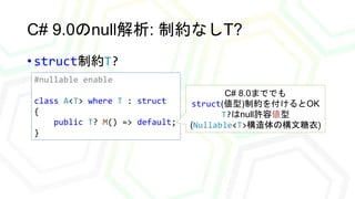 C# 9.0のnull解析: 制約なしT?
• struct制約T?
#nullable enable
class A<T> where T : struct
{
public T? M() => default;
}
C# 8.0まででも
s...