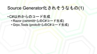 Source Generator化されそうなもの(1)
• C#以外からのコード生成
• Razor (cshtmlからのC#コード生成)
• Grpc.Tools (protoからのC#コード生成)
 