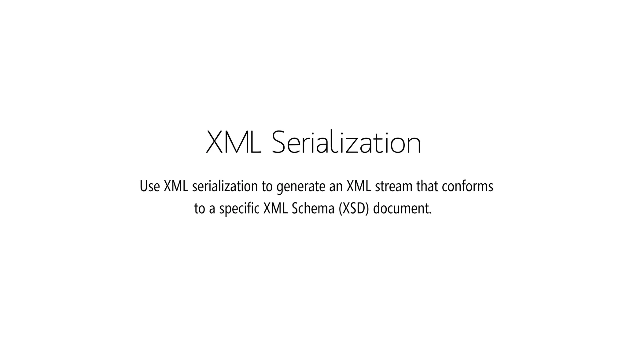 XML SerializationUse XML serialization to generate an XML stream that conforms to a specific XML Schema (XSD) document.  