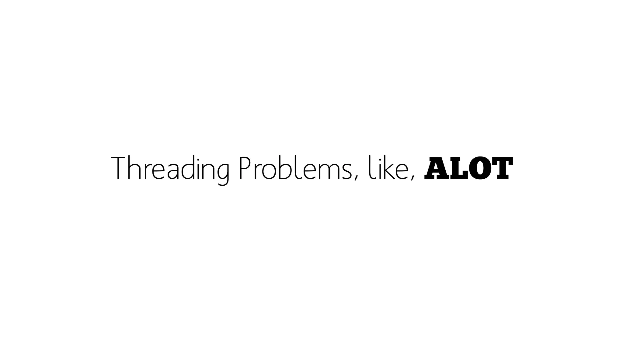 Threading Problems, like,  