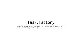 Task.Factory 
varmyTask= Task.Factory.StartNew(() => { return "Hello, world!"; }); 
Console.WriteLine(myTask.Result);  
