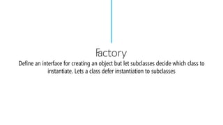 FactoryDefine an interface for creating an object but let subclasses decide which class to instantiate. Lets a class defer instantiation to subclasses  