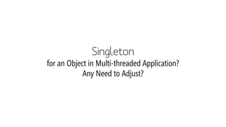 Singleton for an Object in Multi-threaded Application? Any Need to Adjust?  
