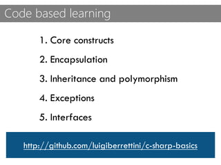 Code based learning
1. Core constructs
2. Encapsulation
3. Inheritance and polymorphism
4. Exceptions
5. Interfaces
http://github.com/luigiberrettini/c-sharp-basics
 