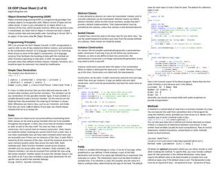 C# OOP Cheat Sheet (1 of 4)
begincodingnow.com
Object-Oriented Programming (OOP)
Object-oriented programming (OOP) is a programming paradigm that
employs objects to encapsulate code. Objects consist of types and are
called classes. A class is just a template for an object which is an
instance of the class, which occupies memory. When we say that a class
is instantiated, we mean that an object in memory has been created.
Classes contain data and executable code. Everything in C# and .NET is
an object. In the menu View ➤ Object Browser.
Programming Principles
DRY is an acronym for Don’t Repeat Yourself. In OOP, encapsulation is
used to refer to one of two related but distinct notions, and sometimes
to the combination thereof: (1) A language mechanism for restricting
direct access to some of the object's components. (2) A language
construct that facilitates the bundling of data with the methods (or
other functions) operating on that data. In OOP, the open/closed
principle states that software entities (classes, modules, functions, etc.)
should be open for extension, but closed for modification.
Simple Class Declaration
The simplest class declaration is:
class Foo { }
[ public | protected | internal | private ]
[ abstract | sealed | static ]
class class_name [:class/interfaces inherited from ]
A class is a data structure that can store data and execute code. It
contains data members and function members. The members can be
any combination of nine possible member types. A local variable is a
variable declared inside a function member. On the Internet are the
StyleCop Rules Documentation the ordering of members in classes.
Note: Whenever you have a class, such as our Customer, and inside
that class you have a List of objects of any type, you should always
initialize that list to an empty list.
Static
Static classes are meant to be consumed without instantiating them.
Static classes can be used to group members that are to be available
throughout the program. A static class must have all members marked
as static as well as the class itself. The class can have a static
constructor, but it cannot have an instance constructor. Static classes
are implicitly sealed, meaning you cannot inherit from a static class. A
non-static instantiable class can have static members which exist and
are accessible even if there are no instances of the class. A static field is
shared by all the instances of the class, and all the instances access the
same memory location when they access the static field. Static
methods exist. Static function members cannot access instance
members but can access other static members. Static members, like
instance members, can also be accessed from outside the class using
dot-syntax notation. Another option to access the member doesn’t use
any prefix at all, if you have included a using static declaration for the
specific class to which that member belongs:
Using static System.Console;
Abstract Classes
A class declared as abstract can never be instantiated. Instead, only its
concrete subclasses can be instantiated. Abstract classes can define
abstract members which are like virtual members, except they don’t
provide a default implementation. That implementation must be
provided by the subclass, unless that subclass is also declared abstract.
Sealed Classes
A sealed class cannot be used as the base class for any other class. You
use the sealed keyword to protect your class from the prying methods
of a subclass. Static classes are implicitly sealed.
Instance Constructors
For classes, the C# compiler automatically generates a parameterless
public constructor if and only if you do not define any constructors.
However, as soon as you define at least one constructor, the
parameterless constructor is no longer automatically generated, so you
may need to write it yourself.
Instance constructors execute when the object is first instantiated.
When an object is destroyed the destructor is called. Memory is freed
up at this time. Constructors are called with the new keyword.
Constructors can be static. A static constructor executes once per type,
rather than once per instance. A type can define only one static
constructor, and it must be parameterless and have the same name as
the type.
public class Customer
{
public string Name; // in real world these are private
public int Id; // in real world these are private
public Customer() { } // constructor (same name as class)
public Customer(int id) // constructor
{
this.Id = id; // set Id property
}
public Customer(int id, string name) // constructor
{
this.Id = id; // 'this' references current object Customer
this.Name = name; // here we set Name property
}
}
class Program
{
static void Main(string[] args)
{
// ERROR: not contain constructor that takes zero arguments
// unless we create OUR OWN parameterless constructor (we did)
var customer = new Customer();
customer.Id = 7;
customer.Name = "John";
Console.WriteLine(customer.Id);
Console.WriteLine(customer.Name);
}
}
Fields
A field is a variable that belongs to a class. It can be of any type, either
predefined or user-defined. A field initializer is part of the field
declaration and consists of an equal sign followed by an expression that
evaluates to a value. The initialization value must be determinable at
compile time. If no initializer is used, the compiler sets the value of a
field to a default value, determined by the type of the field. The default
value for each type is 0 and is false for bool. The default for reference
types is null.
class Order
{
public int Id;
}
class Customer
{
public int Id;
public string Name;
public readonly List<Order> Orders = new List<Order>();
// Note: no parameterless constructor for Customer
public Customer(int id)
{ // a constructor
this.Id = id; // the keyword this is redundant
}
public Customer(int id, string name) : this(id)
{ // a constructor
this.Name = name; // the keyword this is redundant
}
public void DoSomething() { } // just an example method
}
class Program
{
static void Main(string[] args)
{
var customer = new Customer(3, "Bob");
customer.Orders.Add(new Order());
customer.Orders.Add(new Order() { Id = 7 });
Console.WriteLine("Customer Id: " + customer.Id + " Name: "
+ customer.Name);
Console.WriteLine("Num orders: " + customer.Orders.Count);
foreach (var ord in customer.Orders) { Console.WriteLine("O
rder Id: " + ord.Id); }
}
}
Here is the Console output of he above program. Notice that the first
order Id below is zero because zero is the default.
Customer Id: 3 Name: Bob
Number of orders: 2
Order Id: 0
Order Id: 7
Generally, you would use private fields with public properties to
provide encapsulation.
Methods
A method is a named block of code that is a function member of a class.
You can execute the code from somewhere else in the program by
using the method’s name, provided you have access to it. Below is the
simplest way to write a method inside a class.
class NotAnything { void DoNothingMethod() { } }
You can also pass data into a method and receive data back as output.
A block is a sequence of statements between curly braces. It may
contain local variables (usually for local computations), flow-of-control
statements, method invocations, nested blocks or other methods
known as local functions.
[access modifier]
[static|virtual|override|new|sealed|abstract]
method name (parameter list) { body }
C# allows for optional parameters which you can either include or omit
when invoking the method. To specify that, you must include a default
value for that parameter in the method declaration. Value types
require the default value to be determinable at compile time, and
reference types only if the default value is null. The declaration order
must be all required (if any) – all optional (if any) – all params (if any).
 
