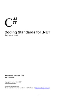 C #
Coding Standards for .NET
By Lance Hunt




Document Version 1.15
March 2007

Copyright © Lance Hunt 2007
All Rights Reserved

Published by Lance Hunt
Please submit comments, questions, and feedback to http://www.lance-hunt.net




                                                         .
 