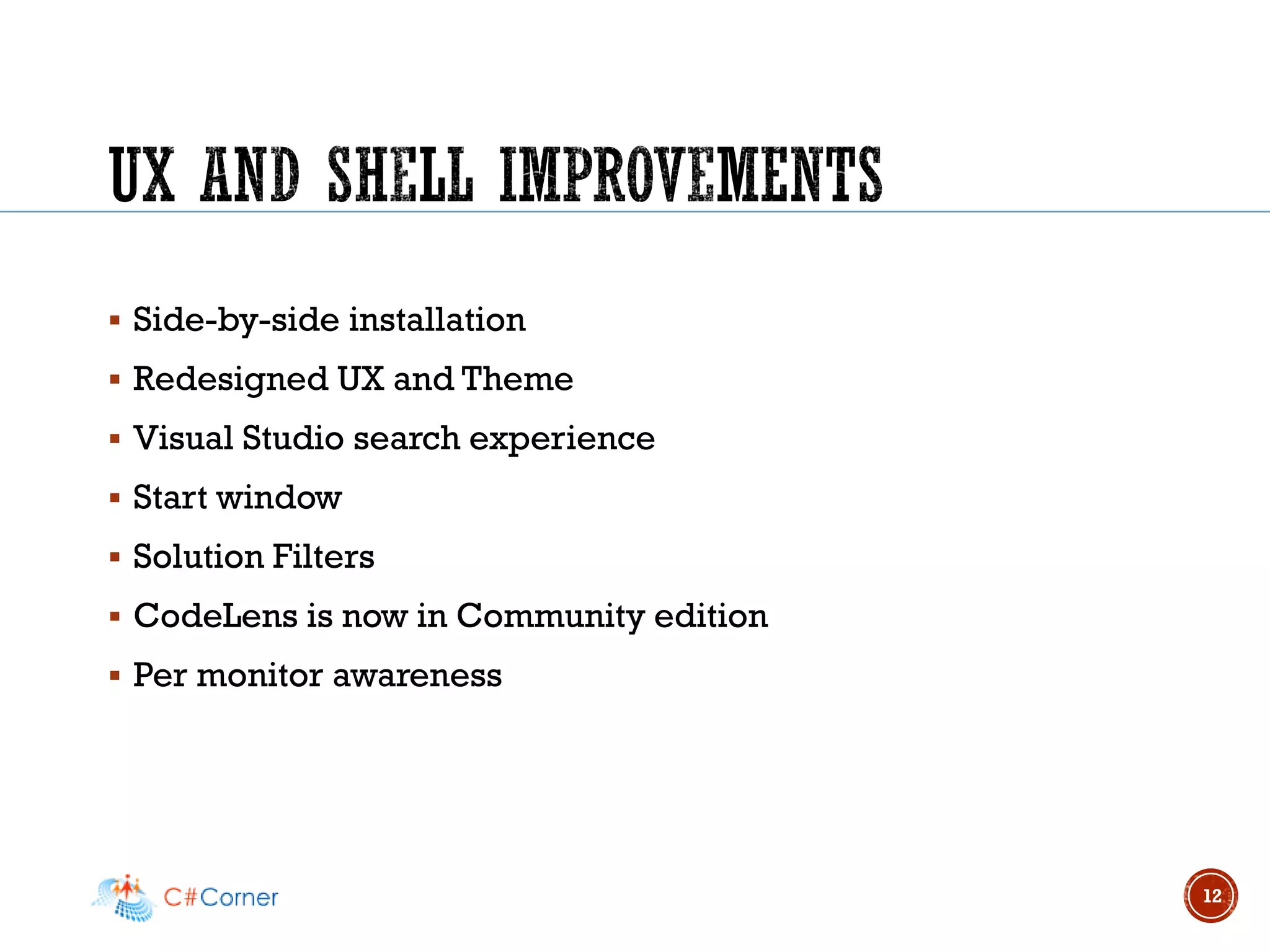 ▪ Side-by-side installation
▪ Redesigned UX and Theme
▪ Visual Studio search experience
▪ Start window
▪ Solution Filters
▪ CodeLens is now in Community edition
▪ Per monitor awareness
12
 