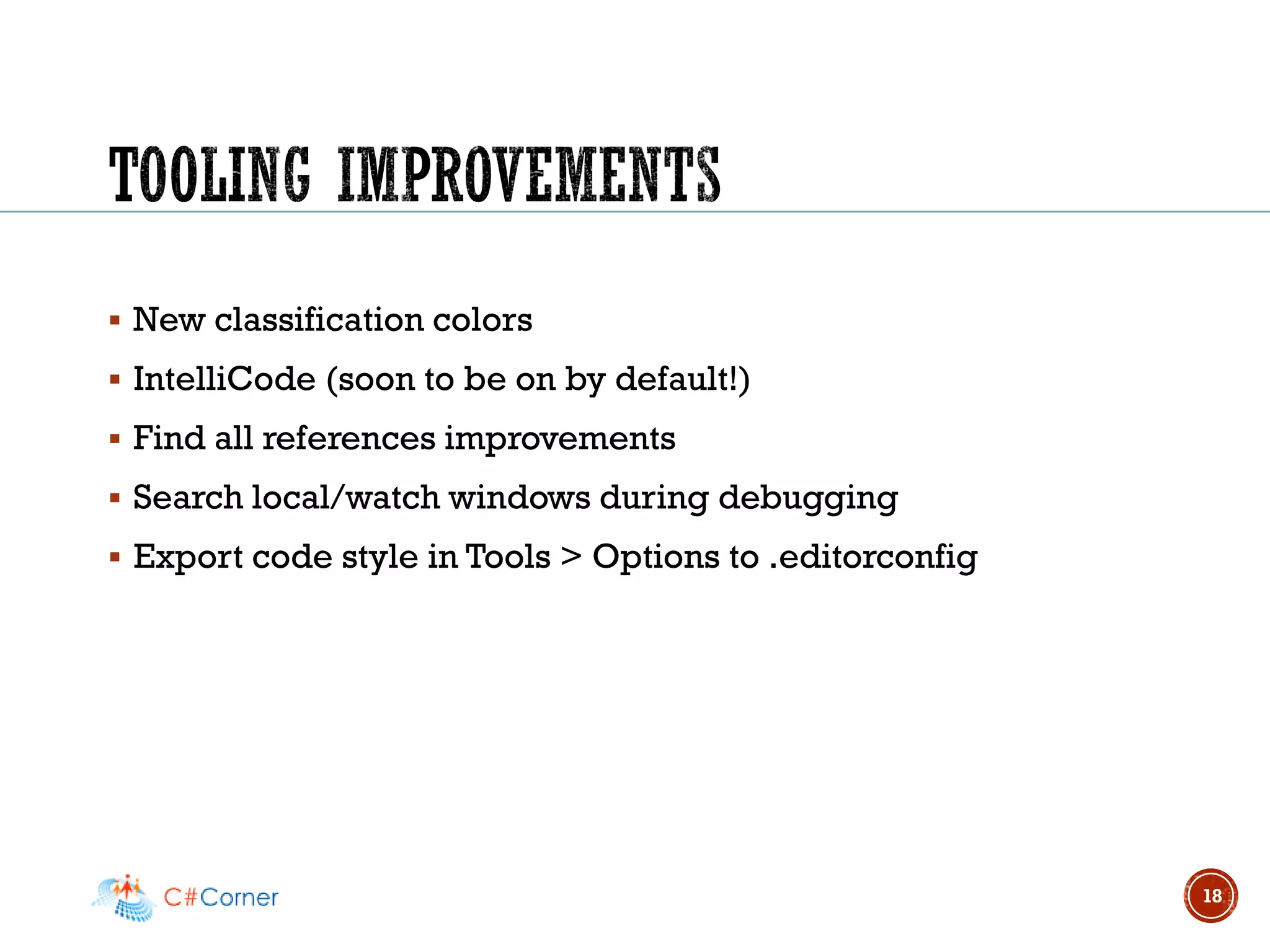 ▪ New classification colors
▪ IntelliCode (soon to be on by default!)
▪ Find all references improvements
▪ Search local/watch windows during debugging
▪ Export code style in Tools > Options to .editorconfig
18
 