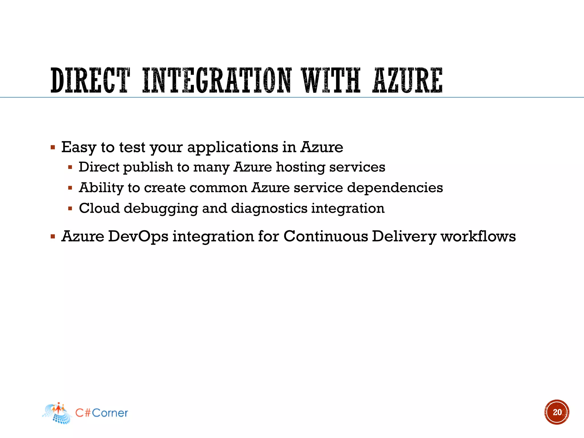▪ Easy to test your applications in Azure
▪ Direct publish to many Azure hosting services
▪ Ability to create common Azure service dependencies
▪ Cloud debugging and diagnostics integration
▪ Azure DevOps integration for Continuous Delivery workflows
20
 