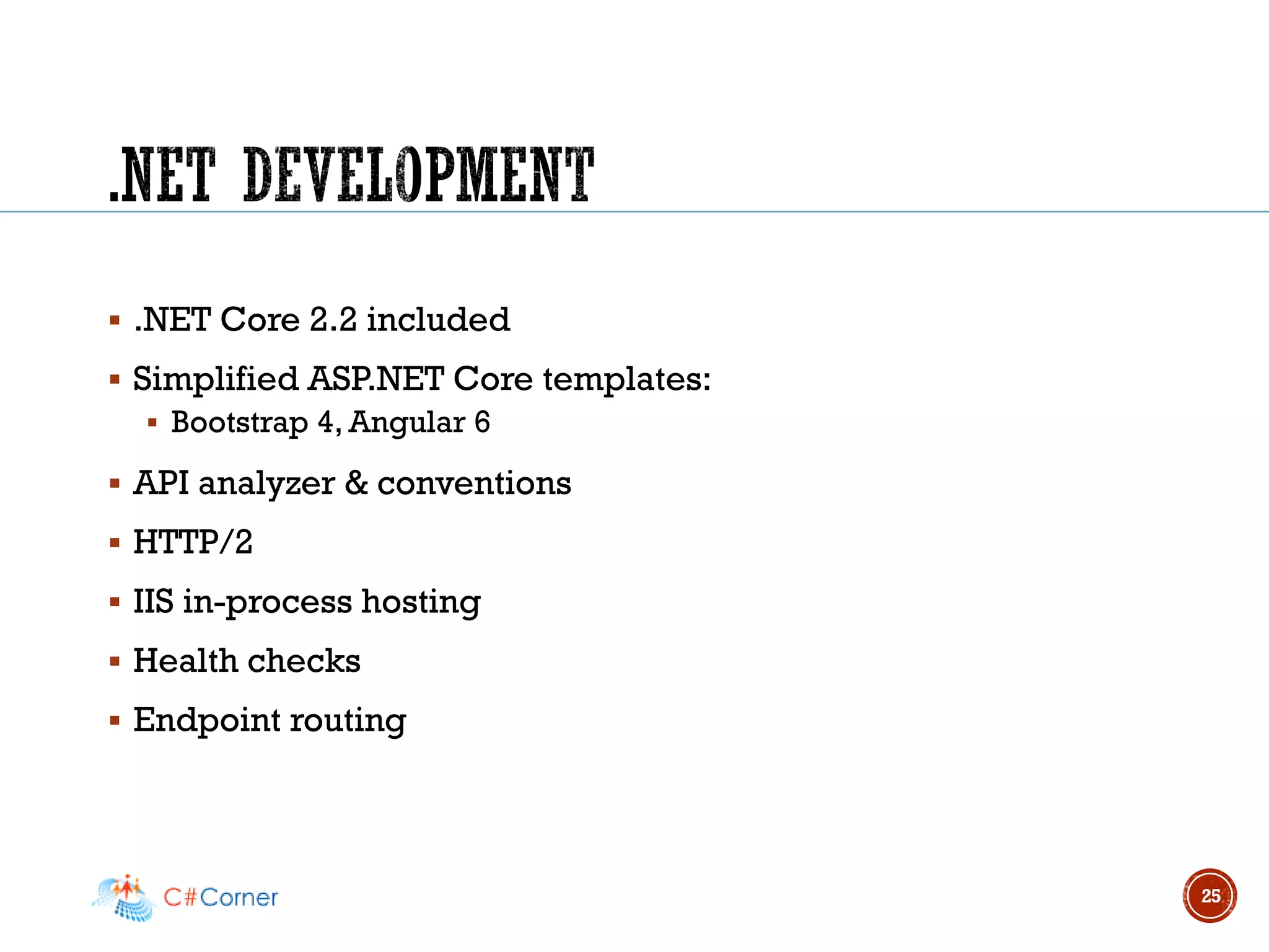 ▪ .NET Core 2.2 included
▪ Simplified ASP.NET Core templates:
▪ Bootstrap 4, Angular 6
▪ API analyzer & conventions
▪ HTTP/2
▪ IIS in-process hosting
▪ Health checks
▪ Endpoint routing
25
 
