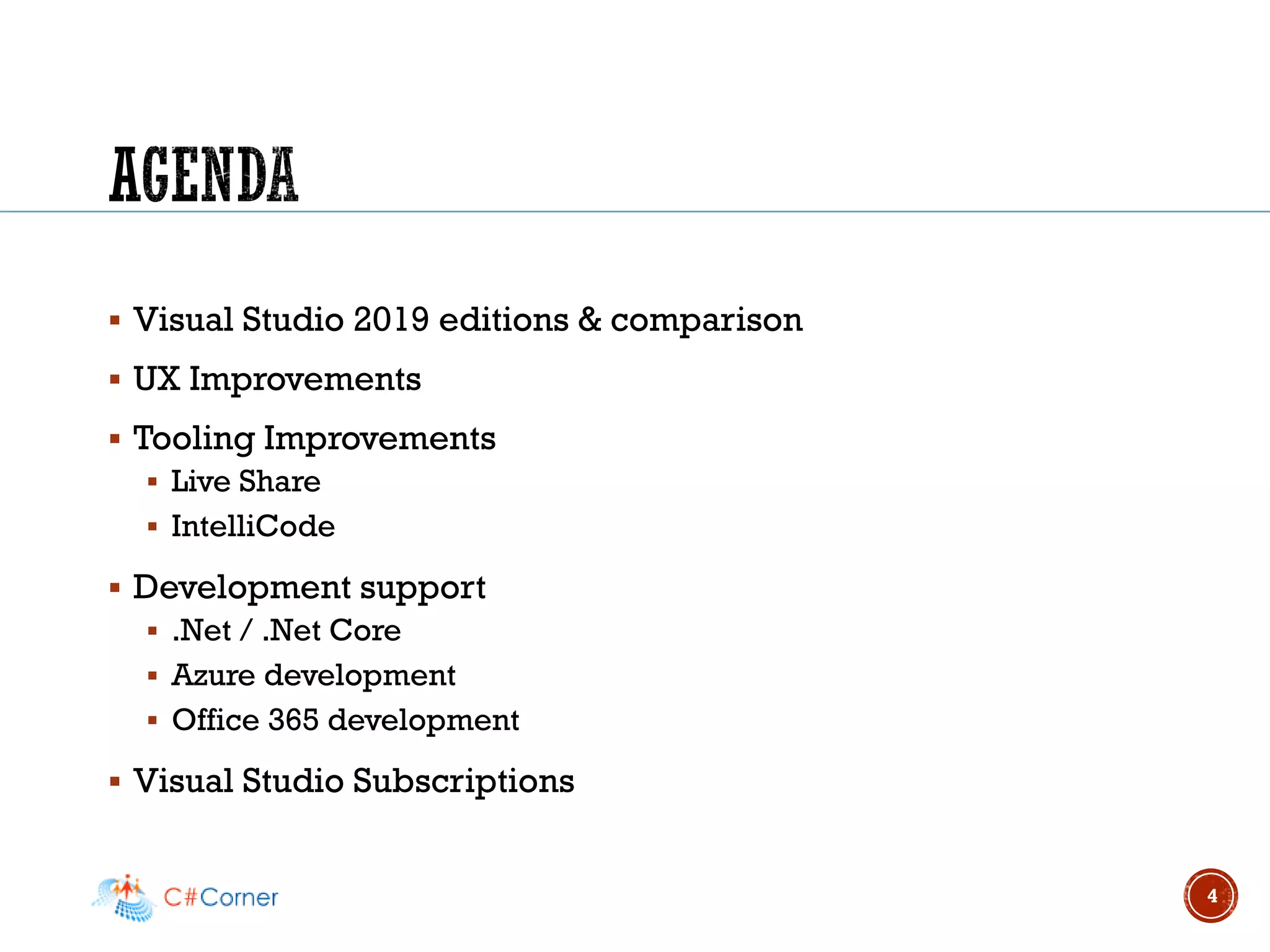 ▪ Visual Studio 2019 editions & comparison
▪ UX Improvements
▪ Tooling Improvements
▪ Live Share
▪ IntelliCode
▪ Development support
▪ .Net / .Net Core
▪ Azure development
▪ Office 365 development
▪ Visual Studio Subscriptions
4
 