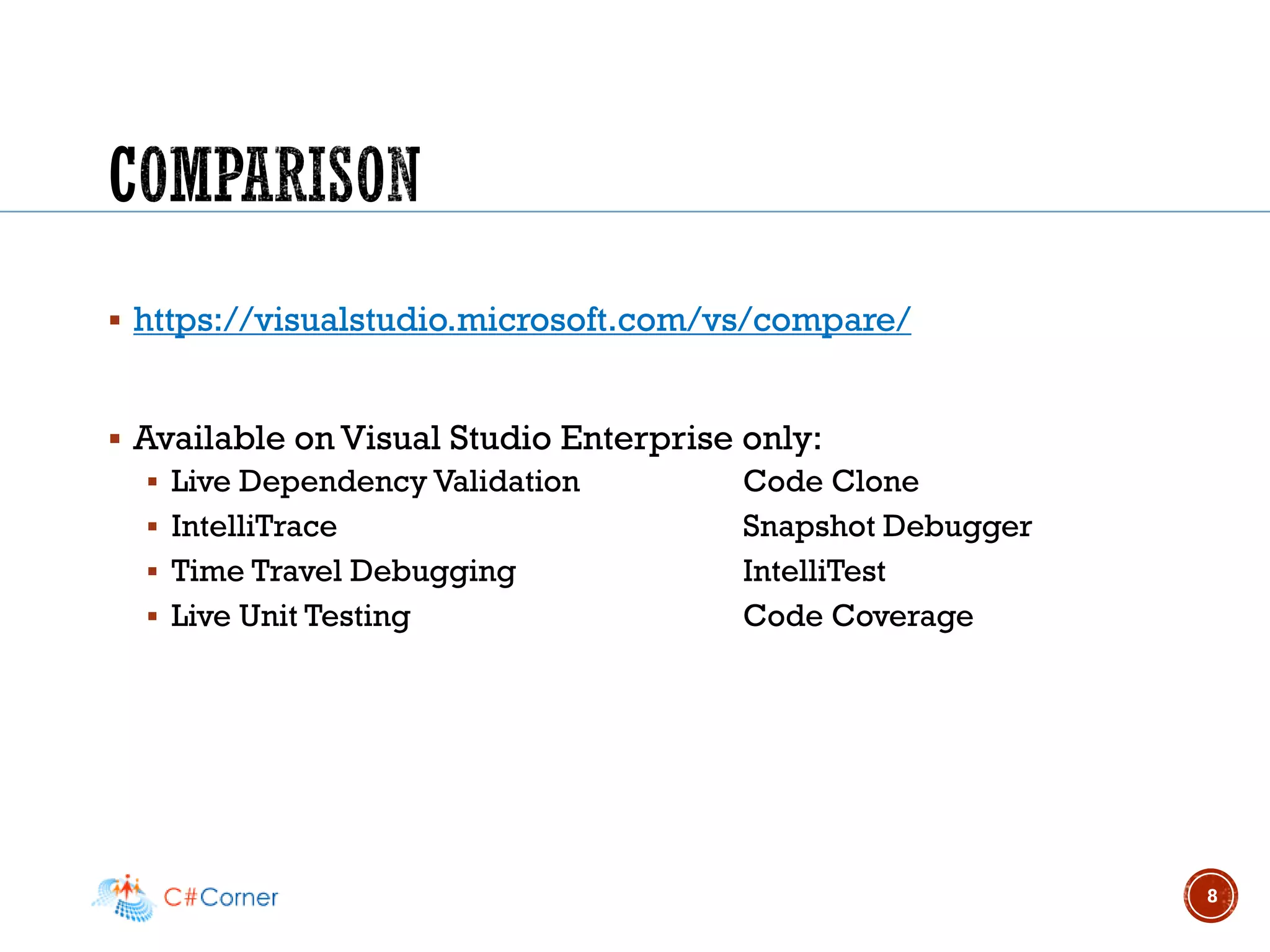 ▪ https://visualstudio.microsoft.com/vs/compare/
▪ Available on Visual Studio Enterprise only:
▪ Live Dependency Validation Code Clone
▪ IntelliTrace Snapshot Debugger
▪ Time Travel Debugging IntelliTest
▪ Live Unit Testing Code Coverage
8
 
