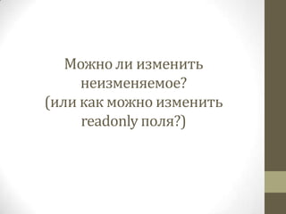 Можно ли изменить
неизменяемое?
(или как можно изменить
readonly поля?)
 