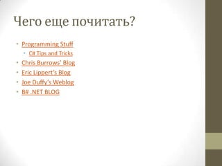 Чего еще почитать?
• Programming Stuff
• C# Tips and Tricks
• Chris Burrows’ Blog
• Eric Lippert’s Blog
• Joe Duffy’s Weblog
• B# .NET BLOG
 