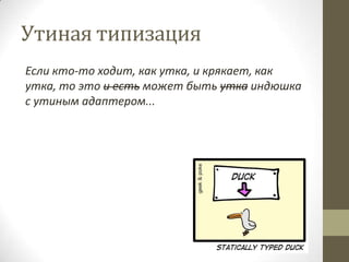 Утиная типизация
Если кто-то ходит, как утка, и крякает, как
утка, то это и есть может быть утка индюшка
с утиным адаптером...
 