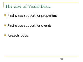 16
The ease of Visual Basic
 First class support for properties
 First class support for events
 foreach loops
 