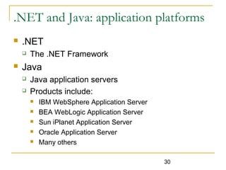 30
.NET and Java: application platforms
 .NET
 The .NET Framework
 Java
 Java application servers
 Products include:
 IBM WebSphere Application Server
 BEA WebLogic Application Server
 Sun iPlanet Application Server
 Oracle Application Server
 Many others
 