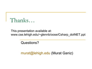 Thanks…
Questions?
murat@lehigh.edu (Murat Ganiz)
This presentation available at:
www.cse.lehigh.edu/~glennb/oose/Csharp_dotNET.ppt
 