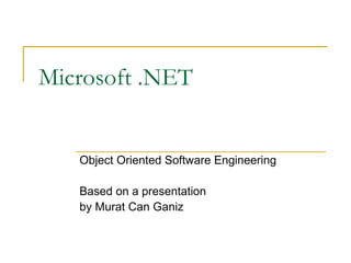 Microsoft .NET
Object Oriented Software Engineering
Based on a presentation
by Murat Can Ganiz
 