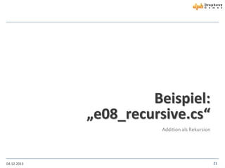 Beispiel:
„e08_recursive.cs“
Addition als Rekursion

04.12.2013

21

 