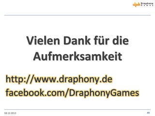 Vielen Dank für die
Aufmerksamkeit
http://www.draphony.de
facebook.com/DraphonyGames
04.12.2013

49

 