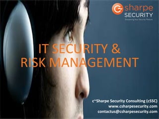 IT SECURITY &
RISK MANAGEMENT

         c~Sharpe Security Consulting (cSSC)
                 www.csharpesecurity.com
            contactus@csharpesecurity.com
 