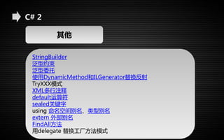 C# 2 
其他 
StringBuilder 
泛型约束 
泛型委托 
使用DynamicMethod和ILGenerator替换反射 
TryXXX模式 
XML多行注释 
default运算符 
sealed关键字 
using 命名空间别名、类型别名 
extern 外部别名 
FindAll方法 
用delegate 替换工厂方法模式 
 