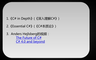 1.《C# in Depth》(《深入理解C#》) 
2.《Essential C#》(《C#本质论》) 
3. Anders Hejlsberg的视频： 
The Future of C# 
C# 4.0 and beyond 
 